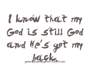 know that my god is still god and he's got my back.