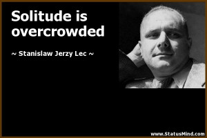 Solitude is overcrowded - Stanislaw Jerzy Lec Quotes - StatusMind.com