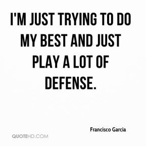 Francisco Garcia - I'm just trying to do my best and just play a lot ...