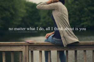No matter what I do, all I think about is you.Found on: Vi.sualize.us