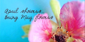 April Showers Bring May Flowers……