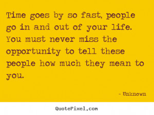 Time goes by so fast, people go in and out of your life... Unknown ...