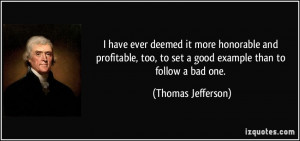 ... , to set a good example than to follow a bad one. - Thomas Jefferson