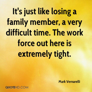 It's just like losing a family member, a very difficult time. The work ...