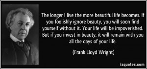 The longer I live the more beautiful life becomes. If you foolishly ...