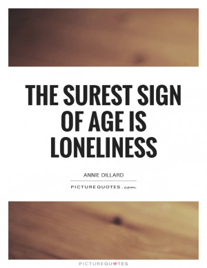 Loneliness Quotes Age Quotes Aging Quotes Annie Dillard Quotes