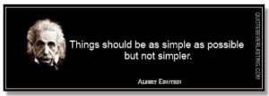 Things should be simple as possible but not simpler. -Albert Einstein