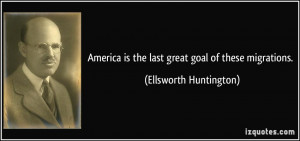 America is the last great goal of these migrations. - Ellsworth ...