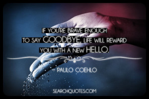 If you're brave enough to say goodbye, life will reward you with a new ...