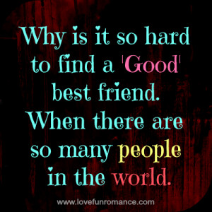 Why is it so hard to find a 'Good' best friend. When there are so many ...