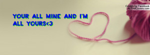 Your all mine and I'm all yours 3 Profile Facebook Covers
