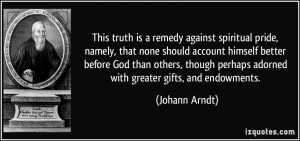 ... perhaps adorned with greater gifts, and endowments. - Johann Arndt