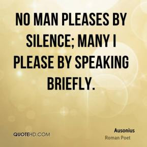 Ausonius - No man pleases by silence; many I please by speaking ...