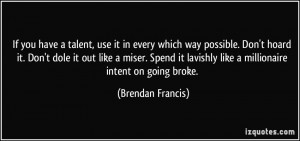 talent, use it in every which way possible. Don't hoard it. Don't dole ...