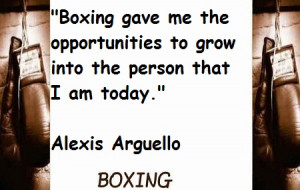... To Grow Into The Person That I Am Today ” - Alexis Arguello