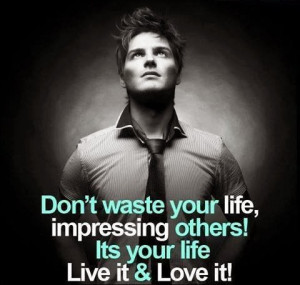 QUOTES BOUQUET: Don't Waste Your Life Impressing Others, Its Your Life ...