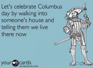 Columbus Day--I don't know if he displaced the Indians or the settlers ...
