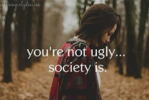 You are not ugly, society is