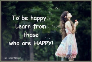 Happy Quotes To be Happy learn from those who are Happy.