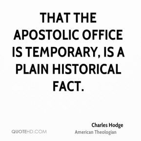 Charles Hodge - That the apostolic office is temporary, is a plain ...