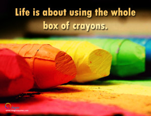 Life is about using the whole box of crayons Life Quotes