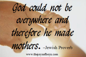 ... and therefore he made mothers. - Jewish Proverb from TheJoysofBoys.com