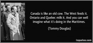 Canada is like an old cow. The West feeds it. Ontario and Quebec milk ...