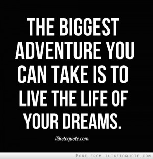 The biggest adventure you can take is to live the life of your dreams.