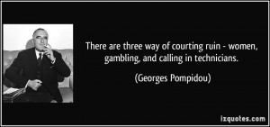 There are three way of courting ruin - women, gambling, and calling in ...