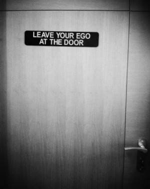 Leave your ego at the door.