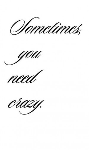 sometime you need crazy