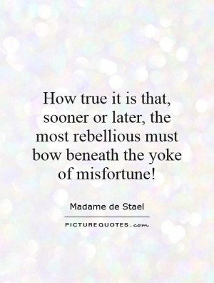 ... rebellious must bow beneath the yoke of misfortune! Picture Quote #1
