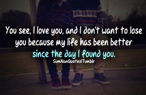 You see, I love you and I dont want to lose you because my life has ...