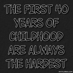 the first 40 years of childhood are always the hardest age quotes