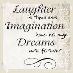 Laughter Is Timeless, Imagination Has No Age, Dreams Are Forever.