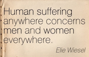 Famous Women Quote BY Elie Wiesel~Human suffering anywhere concerns ...