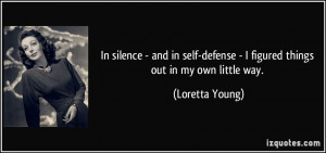 In silence - and in self-defense - I figured things out in my own ...