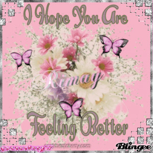 Rimay I hope You Are Feeling Better:)