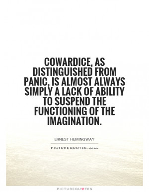 Cowardice, as distinguished from panic, is almost always simply a lack ...