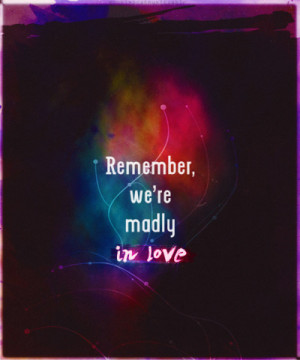Remember, we're madly in love