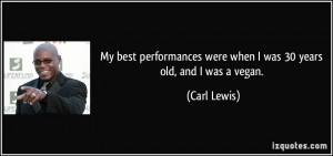 ... were when I was 30 years old, and I was a vegan. - Carl Lewis
