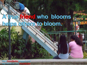 true friend who blooms helps others to bloom.