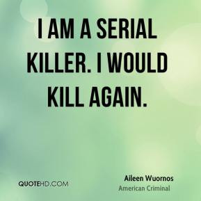 Aileen Wuornos - I am a serial killer. I would kill again.