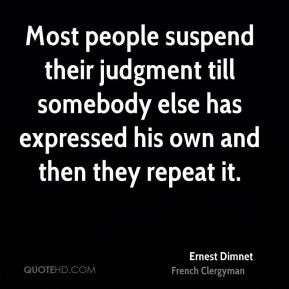 Ernest Dimnet - Most people suspend their judgment till somebody else ...