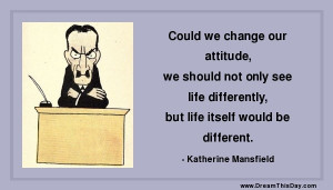 ... differently, but life itself would be different. - Katherine Mansfield