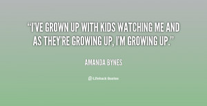 ... up with kids watching me and as they're growing up, I'm growing up