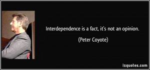 Interdependence is a fact, it's not an opinion. - Peter Coyote