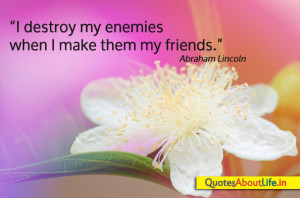... Destroy My Enemies When I Make them My Friends” ~ Friendship Quote