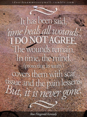 , 'time heals all wounds'. I DO NOT AGREE. The wounds remain. In time ...