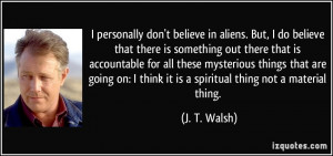 personally don't believe in aliens. But, I do believe that there is ...